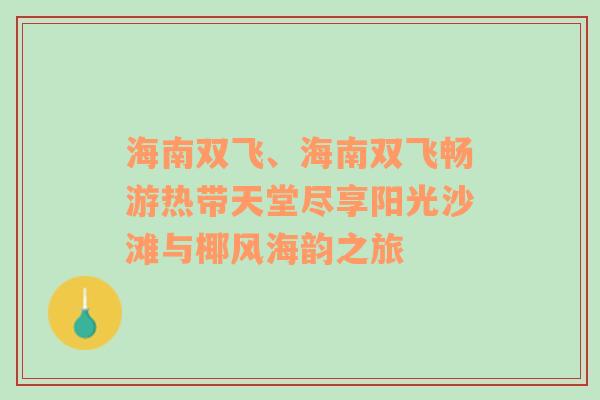 海南双飞、海南双飞畅游热带天堂尽享阳光沙滩与椰风海韵之旅