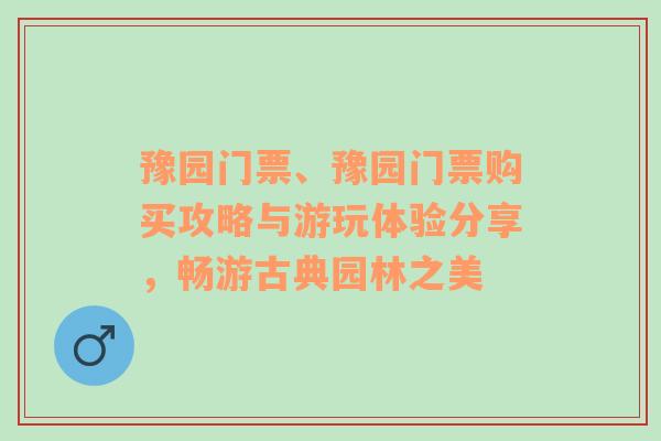 豫园门票、豫园门票购买攻略与游玩体验分享，畅游古典园林之美