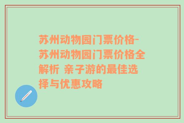 苏州动物园门票价格-苏州动物园门票价格全解析 亲子游的最佳选择与优惠攻略