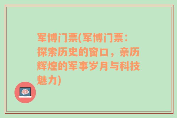 军博门票(军博门票：探索历史的窗口，亲历辉煌的军事岁月与科技魅力)