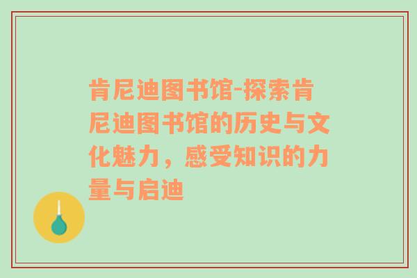 肯尼迪图书馆-探索肯尼迪图书馆的历史与文化魅力，感受知识的力量与启迪