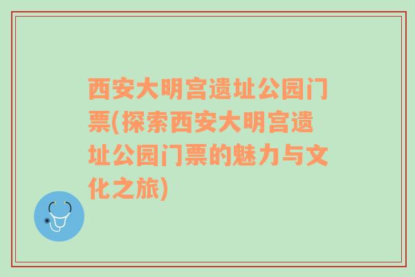 西安大明宫遗址公园门票(探索西安大明宫遗址公园门票的魅力与文化之旅)