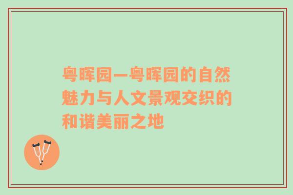 粤晖园—粤晖园的自然魅力与人文景观交织的和谐美丽之地