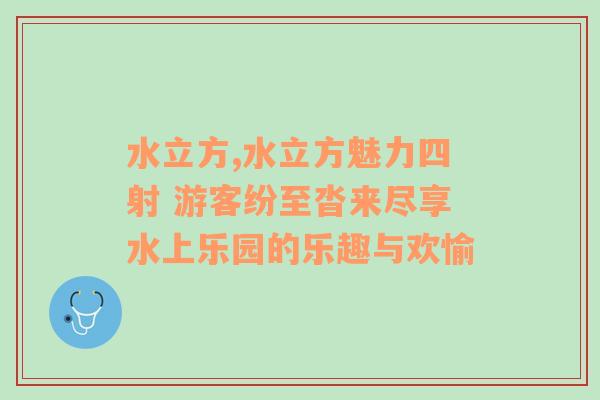 水立方,水立方魅力四射 游客纷至沓来尽享水上乐园的乐趣与欢愉