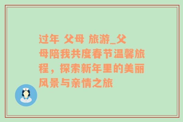 过年 父母 旅游_父母陪我共度春节温馨旅程，探索新年里的美丽风景与亲情之旅