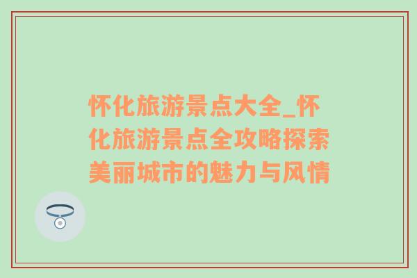 怀化旅游景点大全_怀化旅游景点全攻略探索美丽城市的魅力与风情