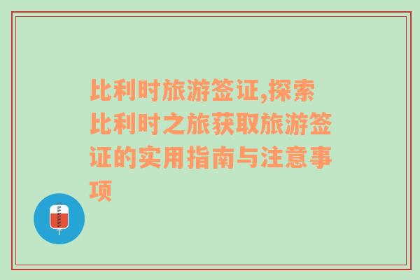 比利时旅游签证,探索比利时之旅获取旅游签证的实用指南与注意事项