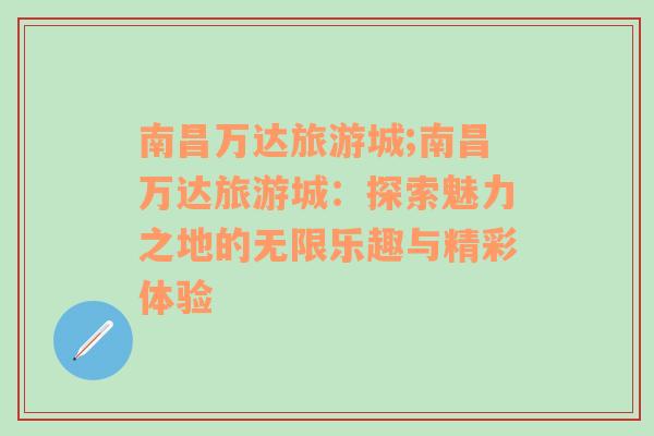 南昌万达旅游城;南昌万达旅游城：探索魅力之地的无限乐趣与精彩体验