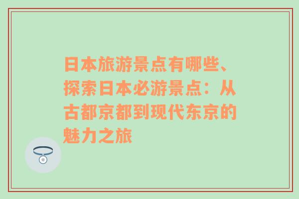 日本旅游景点有哪些、探索日本必游景点：从古都京都到现代东京的魅力之旅