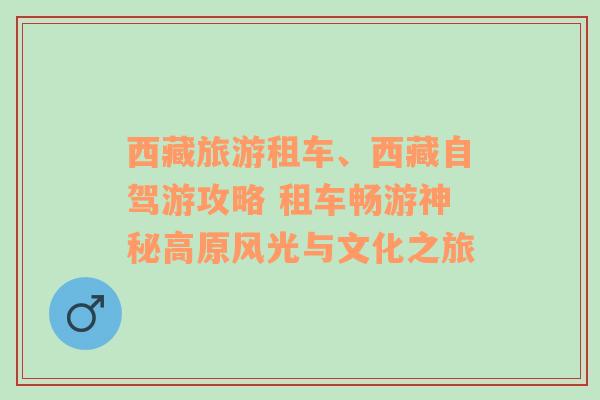 西藏旅游租车、西藏自驾游攻略 租车畅游神秘高原风光与文化之旅