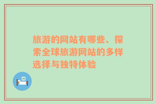 旅游的网站有哪些、探索全球旅游网站的多样选择与独特体验