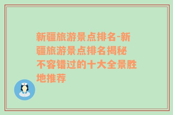 新疆旅游景点排名-新疆旅游景点排名揭秘 不容错过的十大全景胜地推荐