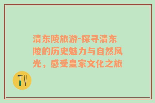 清东陵旅游-探寻清东陵的历史魅力与自然风光，感受皇家文化之旅