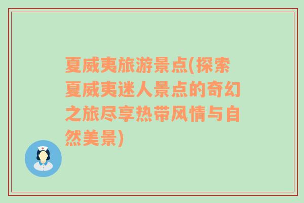 夏威夷旅游景点(探索夏威夷迷人景点的奇幻之旅尽享热带风情与自然美景)