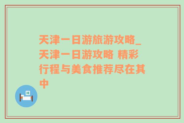 天津一日游旅游攻略_天津一日游攻略 精彩行程与美食推荐尽在其中