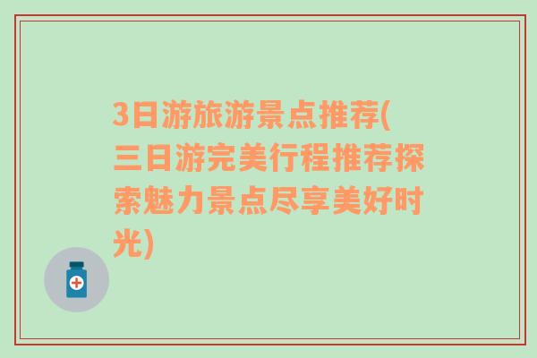 3日游旅游景点推荐(三日游完美行程推荐探索魅力景点尽享美好时光)