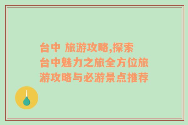 台中 旅游攻略,探索台中魅力之旅全方位旅游攻略与必游景点推荐