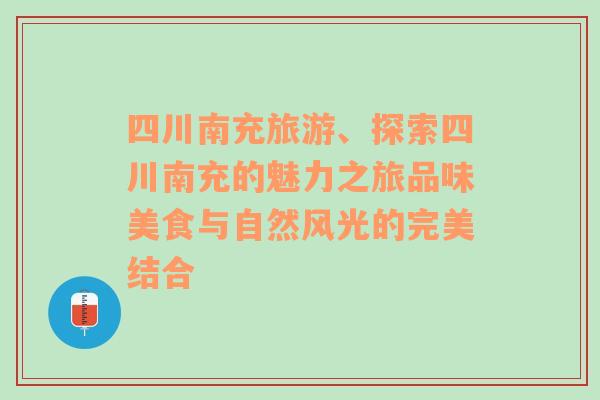 四川南充旅游、探索四川南充的魅力之旅品味美食与自然风光的完美结合