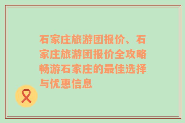 石家庄旅游团报价、石家庄旅游团报价全攻略畅游石家庄的最佳选择与优惠信息