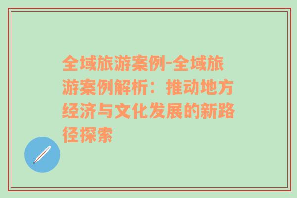 全域旅游案例-全域旅游案例解析：推动地方经济与文化发展的新路径探索