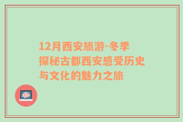 12月西安旅游-冬季探秘古都西安感受历史与文化的魅力之旅