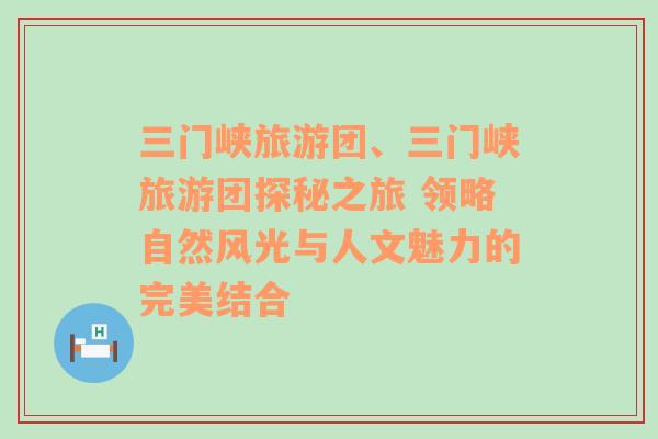 三门峡旅游团、三门峡旅游团探秘之旅 领略自然风光与人文魅力的完美结合