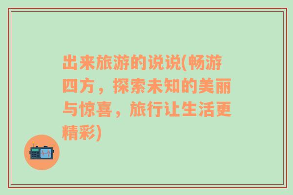 出来旅游的说说(畅游四方，探索未知的美丽与惊喜，旅行让生活更精彩)