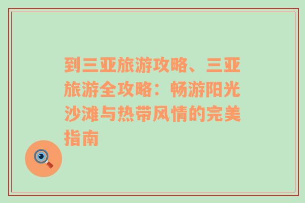 到三亚旅游攻略、三亚旅游全攻略：畅游阳光沙滩与热带风情的完美指南