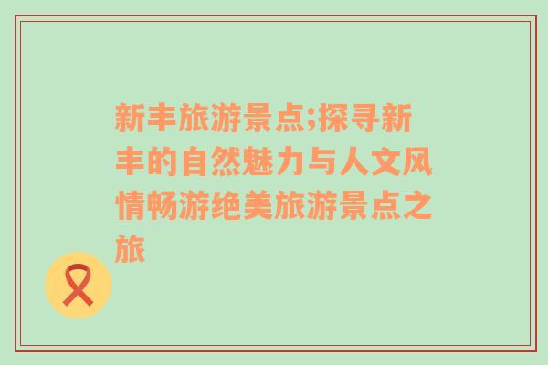 新丰旅游景点;探寻新丰的自然魅力与人文风情畅游绝美旅游景点之旅