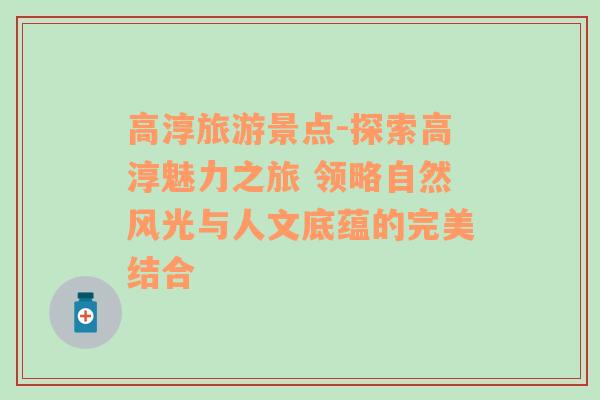 高淳旅游景点-探索高淳魅力之旅 领略自然风光与人文底蕴的完美结合