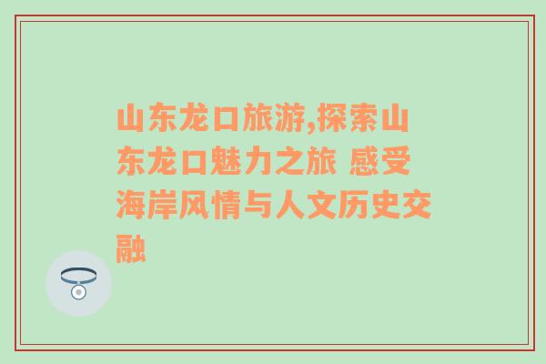 山东龙口旅游,探索山东龙口魅力之旅 感受海岸风情与人文历史交融