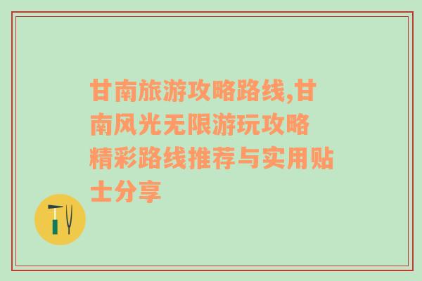 甘南旅游攻略路线,甘南风光无限游玩攻略 精彩路线推荐与实用贴士分享