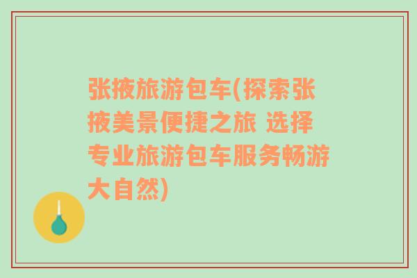 张掖旅游包车(探索张掖美景便捷之旅 选择专业旅游包车服务畅游大自然)