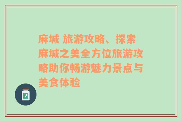 麻城 旅游攻略、探索麻城之美全方位旅游攻略助你畅游魅力景点与美食体验