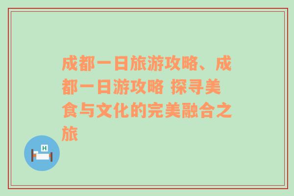 成都一日旅游攻略、成都一日游攻略 探寻美食与文化的完美融合之旅