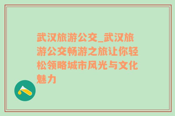 武汉旅游公交_武汉旅游公交畅游之旅让你轻松领略城市风光与文化魅力