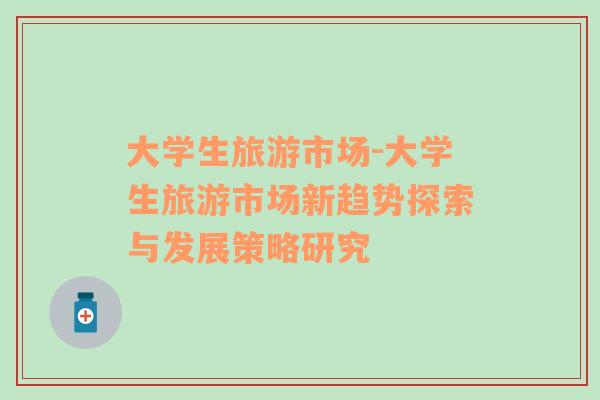 大学生旅游市场-大学生旅游市场新趋势探索与发展策略研究