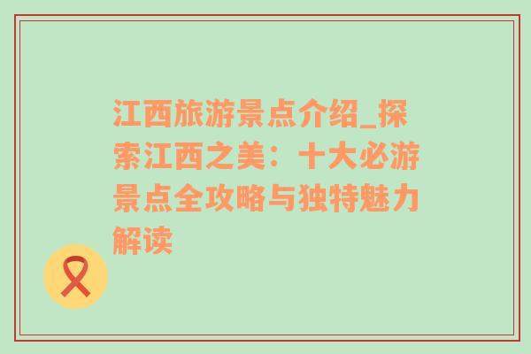 江西旅游景点介绍_探索江西之美：十大必游景点全攻略与独特魅力解读