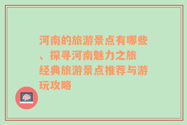 河南的旅游景点有哪些、探寻河南魅力之旅 经典旅游景点推荐与游玩攻略