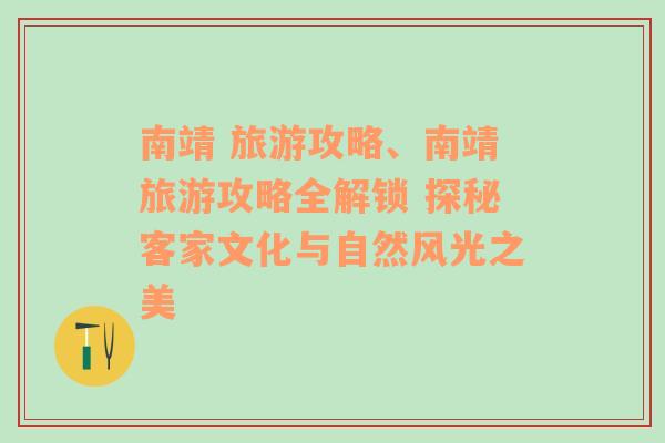 南靖 旅游攻略、南靖旅游攻略全解锁 探秘客家文化与自然风光之美