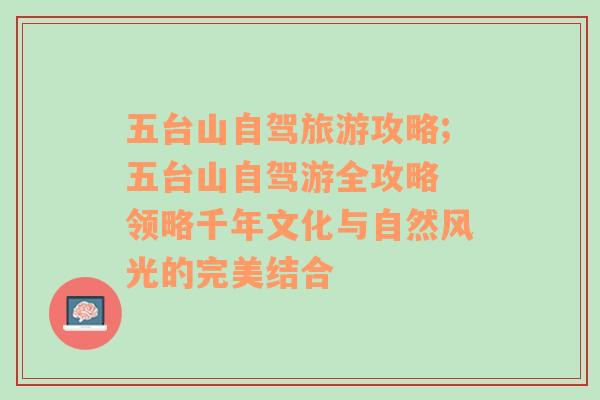 五台山自驾旅游攻略;五台山自驾游全攻略 领略千年文化与自然风光的完美结合